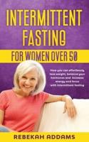 Intermittent fasting for Women over 50: How you can effortlessly lose weight, balance your hormones and increase energy and focus with intermittent fasting