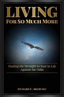 Living for So Much More: Finding  the Strenght  to Soar in Life Against the Odds
