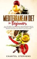 Mediterranean Diet for Beginners: All you Need to Know About Mediterranean Diet in Simple Guide to Help you Lose Weight Easily. + Simple Recipes for Every Day! Weight Loss Solution!