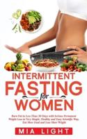 Intermittent Fasting for Women: Burn Fat in Less Than 30 Days with Serious Permanent Weight Loss in Very Simple, Healthy and Easy Scientific Way, Eat More Food