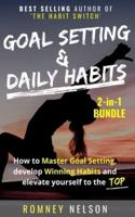 Goal Setting and Daily Habits 2 in 1 Bundle: How to Master Goal Setting, Develop Winning Habits and Elevate Yourself to the Top