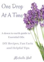 One Drop At A Time: A Down To Earth Guide To Essential Oils