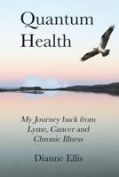 Quantum Health ... My Journey back from Lyme, Cancer and Chronic Illness: My Journey from Lyme, Cancer and Chronic Illness to a Beautiful New Life