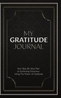 My Gratitude Journal (Hardcover): Your Step-by-Step Plan to Achieving Greatness Using the Power of Gratitude