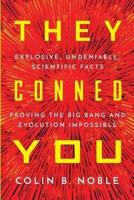 THEY CONNED YOU: EXPLOSIVE, UNDENIABLE SCIENTIFIC FACTS PROVING THE BIG BANG AND EVOLUTION IMPOSSIBLE