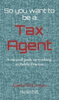 So you want to be a Tax Agent : A survival guide to working in Public Practice