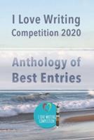 I Love Writing Competition 2020: 2020 Short Story Competition (Anthology): 2020 Short Story competition: Short stories from a Covid competition: Stories from a winning competition