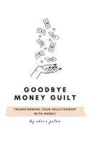 Goodbye Money Guilt: Transform your relationship with money