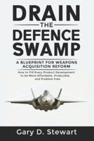 Drain the Defence Swamp: A Blueprint for Weapons Acquisition Reform - How to FIX every Product Development to be more Affordable, Producible and Problem-Free