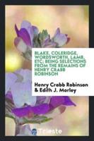 Blake, Coleridge, Wordsworth, Lamb, Etc; Being Selections from the Remains of Henry Crabb Robinson