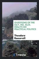 Questions of the Day, No. XLIX. Essays on Practical Politics