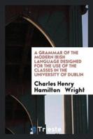 A Grammar of the Modern Irish Language Designed for the Use of the Classes in the University of Dublin