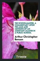 The Schoolmaster, a Commentary Upon the Aims and Methods of an Assistant-Master in a Public School