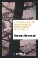 A Woman Killed With Kindness. Old English Plays No. 2
