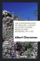 The Concentration of Wealth, a Study as to Its Causes, Results and Remedies, Pp.1-103
