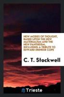 New Modes of Thought, Based Upon the New Materialism and the New Pantheism, Including a Tribute to Edward Drinker Cope
