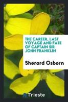 The Career, Last Voyage and Fate of Captain Sir John Franklin