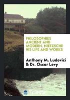 Philosophies Ancient and Modern. Nietzsche His Life and Works