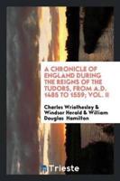 A Chronicle of England During the Reigns of the Tudors, from A.D. 1485 to 1559; Vol. II