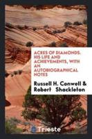Acres of Diamonds. His Life and Achievements, With an Autobiographical Notes