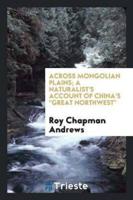 Across Mongolian Plains; A Naturalist's Account of China's Great Northwest,