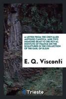 A Letter from the Chevalier Antonio Canova: And Two Memoirs Read to the Royal Institute of France on the Sculptures in the Collection of the Earl of Elgin