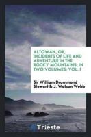 Altowan, Or, Incidents of Life and Adventure in the Rocky Mountains; In Two Volumes; Vol. I