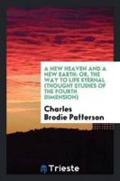 A New Heaven and a New Earth: Or, The Way to Life Eternal (Thought Studies of the Fourth Dimension)