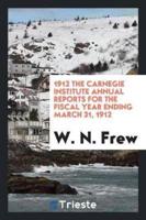 1912 The Carnegie Institute Annual Reports for the Fiscal Year Ending March 31, 1912