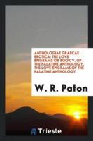 Anthologiae Graecae Erotica: The Love Epigrams or Book V. Of the Palatine Anthology. The Love Epigrams of the Palatine Anthology