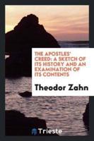 The Apostles' Creed: A Sketch of Its History and an Examination of Its Contents