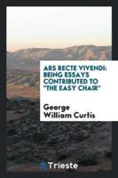 Ars Recte Vivendi: Being Essays Contributed To "The Easy Chair"