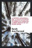 A Sister's Memorial; Or, a Little Account of Rebecca Farrand; A Brief Sketch of an Elder Sister