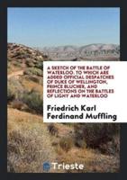 A Sketch of the Battle of Waterloo. To Which Are Added Official Despatches of Duke of Wellington, Prince Blucher, and Reflections on the Battles of Ligny and Waterloo