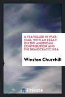 A Traveller in War-Time: With an Essay on the American Contribution and the Democratic Idea