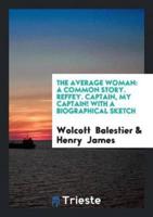 The Average Woman: A Common Story. Reffey. Captain, My Captain! With a Biographical Sketch