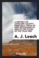 A History of Antelope County Nebraska, from Its First Settlement in 1868 to the Close of the Year 1883