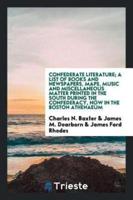 Confederate literature; a list of books and newspapers, maps, music and miscellaneous matter printed in the South during the Confederacy, now in the Boston athenaeum