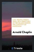 A St. Helena Who's Who; Or a Directory of the Island During the Captivity of Napoleon