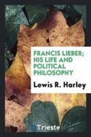 Francis Lieber; His Life and Political Philosophy