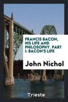 Francis Bacon, his life and philosophy. Part I: Bacon's life