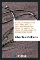 A child's history of England, Vol. II. England from the reign of Henry the Third, to the reign of Richard the third