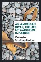 An American idyll; the life of Carleton H. Parker