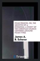 Four princes, or, The growth of a kingdom: a story of the Christian Church centered around four types