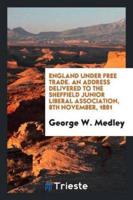 England Under Free Trade. An Address Delivered to the Sheffield Junior Liberal Association, 8th November, 1881