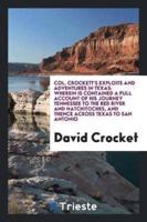 Col. Crockett's exploits and adventures in Texas: wherein is contained a full account of his journey Tennessee to the red river and natchitoches, and thence across Texas to San Antonio