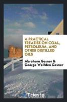 A Practical Treatise on Coal, Petroleum, and Other Distilled Oils