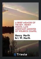 A Brief Memoir of the Rev. Henry North, Late Assistant Minister of Welbeck Chapel