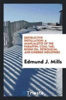 Destructive Distillation: A Manualette of the Paraffin, Coal Tar, Rosin Oil, Petroleum, and Kindred Industries