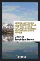 Arthur Mervyn or Memoirs of the Year 1793, Vol. I, being Volume II of Charles Brockden Brown's Novels